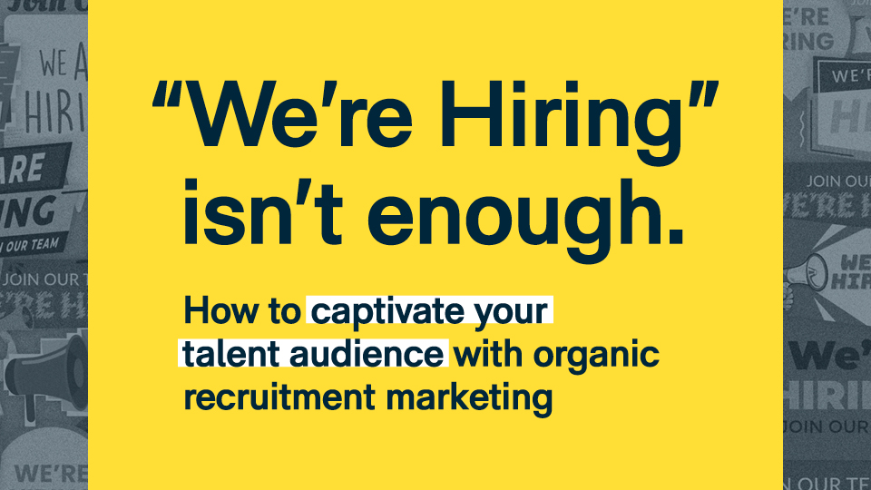 "We're hiring" isn't enough. How to captivate your talent audience with organic recruitment marketing